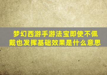 梦幻西游手游法宝即使不佩戴也发挥基础效果是什么意思