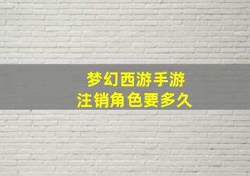 梦幻西游手游注销角色要多久