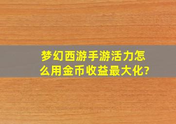 梦幻西游手游活力怎么用金币收益最大化?