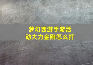 梦幻西游手游活动大力金刚怎么打