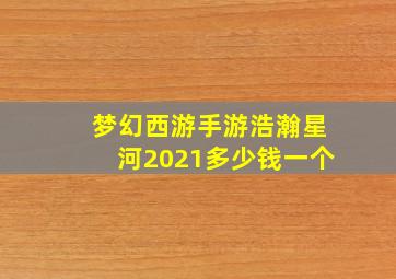 梦幻西游手游浩瀚星河2021多少钱一个