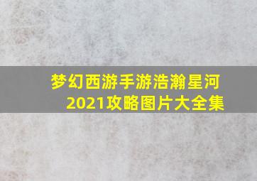 梦幻西游手游浩瀚星河2021攻略图片大全集