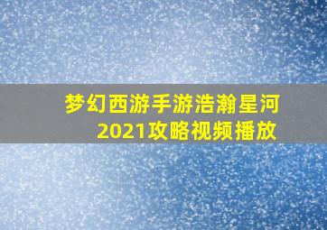 梦幻西游手游浩瀚星河2021攻略视频播放