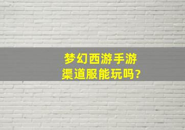 梦幻西游手游渠道服能玩吗?