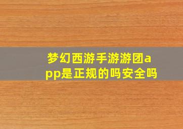 梦幻西游手游游团app是正规的吗安全吗