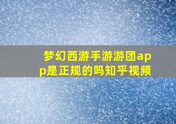 梦幻西游手游游团app是正规的吗知乎视频