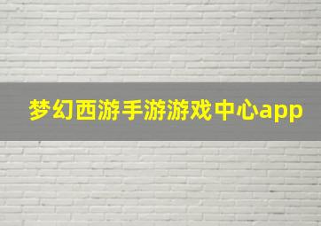 梦幻西游手游游戏中心app