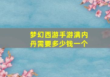 梦幻西游手游满内丹需要多少钱一个