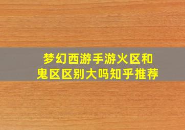 梦幻西游手游火区和鬼区区别大吗知乎推荐