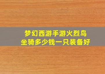 梦幻西游手游火烈鸟坐骑多少钱一只装备好