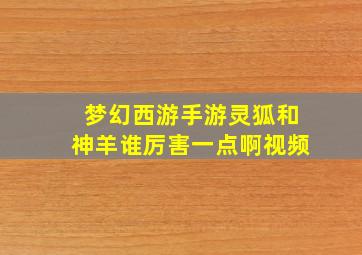 梦幻西游手游灵狐和神羊谁厉害一点啊视频