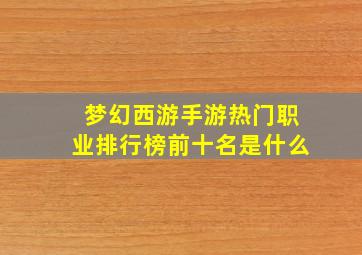 梦幻西游手游热门职业排行榜前十名是什么