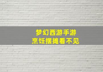 梦幻西游手游烹饪摆摊看不见