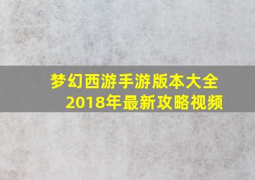 梦幻西游手游版本大全2018年最新攻略视频