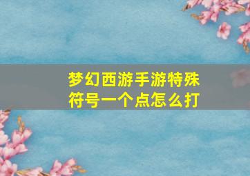 梦幻西游手游特殊符号一个点怎么打