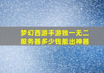 梦幻西游手游独一无二服务器多少钱能出神器