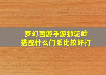 梦幻西游手游狮驼岭搭配什么门派比较好打