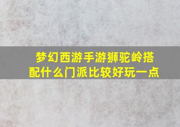 梦幻西游手游狮驼岭搭配什么门派比较好玩一点