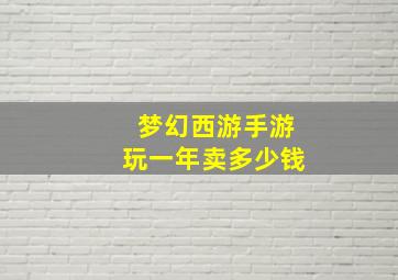 梦幻西游手游玩一年卖多少钱