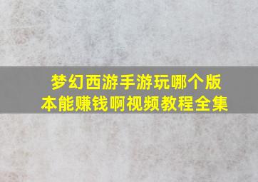 梦幻西游手游玩哪个版本能赚钱啊视频教程全集