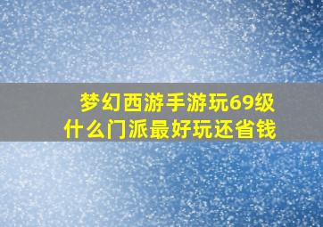 梦幻西游手游玩69级什么门派最好玩还省钱