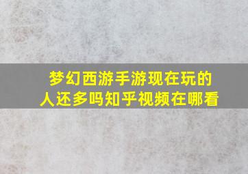 梦幻西游手游现在玩的人还多吗知乎视频在哪看