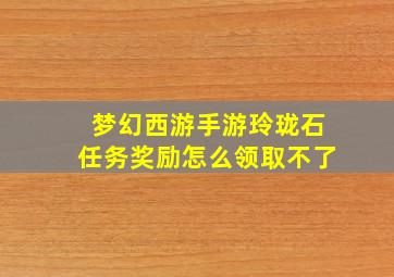 梦幻西游手游玲珑石任务奖励怎么领取不了