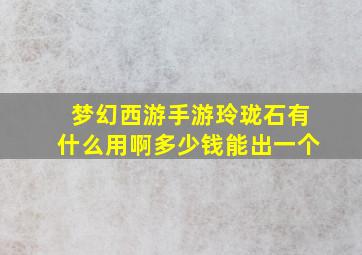 梦幻西游手游玲珑石有什么用啊多少钱能出一个