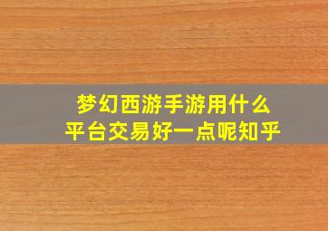 梦幻西游手游用什么平台交易好一点呢知乎