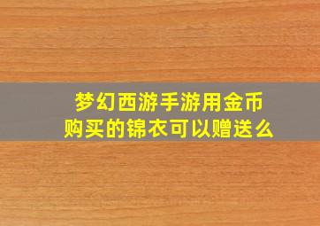 梦幻西游手游用金币购买的锦衣可以赠送么