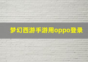 梦幻西游手游用oppo登录