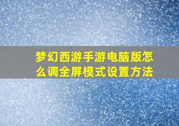 梦幻西游手游电脑版怎么调全屏模式设置方法