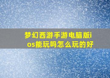 梦幻西游手游电脑版ios能玩吗怎么玩的好