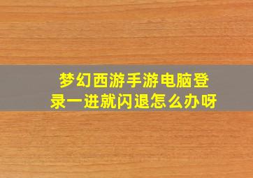 梦幻西游手游电脑登录一进就闪退怎么办呀