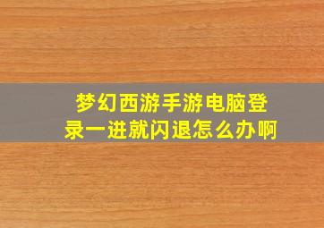 梦幻西游手游电脑登录一进就闪退怎么办啊