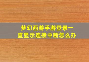 梦幻西游手游登录一直显示连接中断怎么办