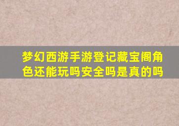 梦幻西游手游登记藏宝阁角色还能玩吗安全吗是真的吗