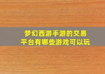 梦幻西游手游的交易平台有哪些游戏可以玩