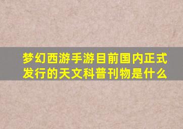 梦幻西游手游目前国内正式发行的天文科普刊物是什么