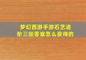 梦幻西游手游石艺进阶三级答案怎么获得的