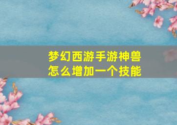 梦幻西游手游神兽怎么增加一个技能