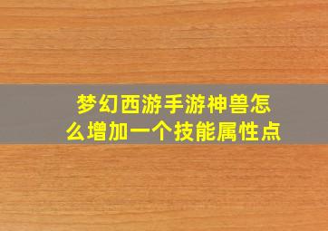 梦幻西游手游神兽怎么增加一个技能属性点