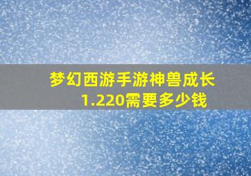 梦幻西游手游神兽成长1.220需要多少钱