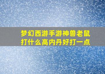 梦幻西游手游神兽老鼠打什么高内丹好打一点