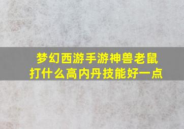 梦幻西游手游神兽老鼠打什么高内丹技能好一点