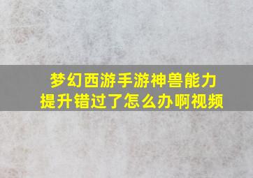 梦幻西游手游神兽能力提升错过了怎么办啊视频