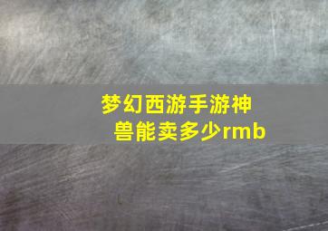 梦幻西游手游神兽能卖多少rmb