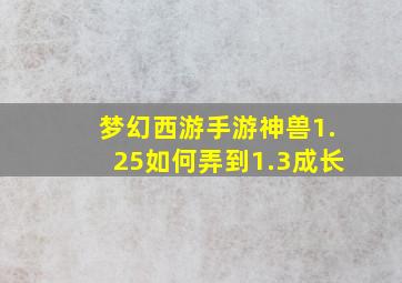 梦幻西游手游神兽1.25如何弄到1.3成长