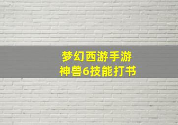 梦幻西游手游神兽6技能打书