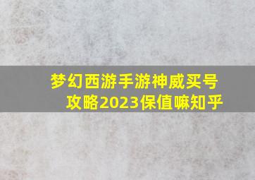 梦幻西游手游神威买号攻略2023保值嘛知乎